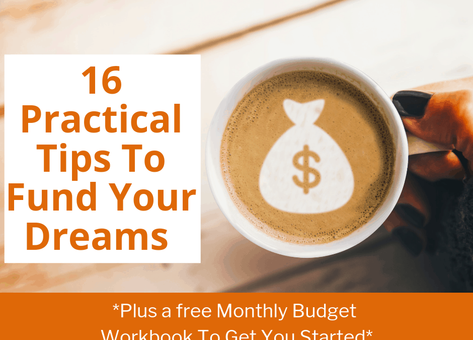 16 Practical Tips To Fund Your Dreams (Plus a Free Monthly Budget Workbook To Get You Started)