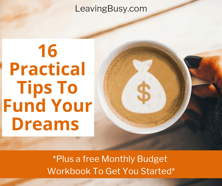 16 Practical Tips To Fund Your Dreams (Plus a Free Monthly Budget Workbook To Get You Started)