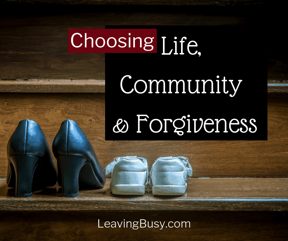 Choosing Life, Community & Forgiveness